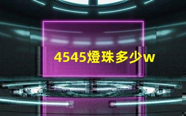 4545燈珠多少w 4545是多少寸